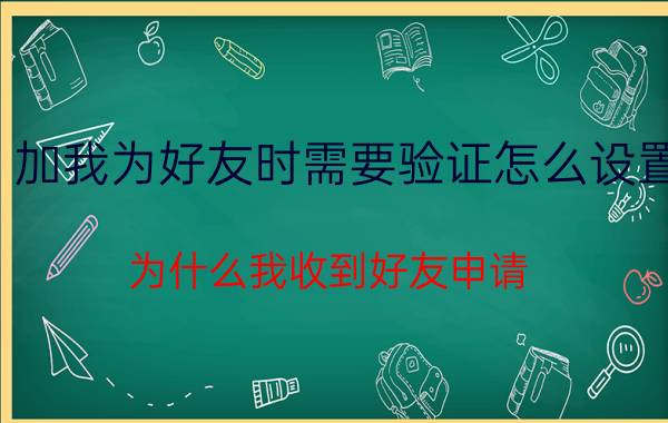 加我为好友时需要验证怎么设置 为什么我收到好友申请？